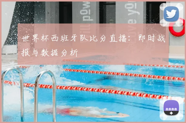 世界杯西班牙队比分直播:即时战报与数据分析