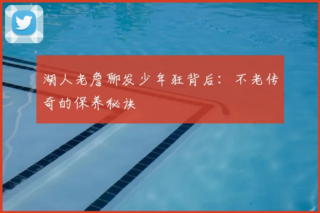 湖人老詹聊发少年狂背后:不老传奇的保养秘诀