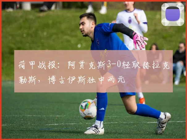 荷甲战报：阿贾克斯3-0轻取赫拉克勒斯，博古伊斯独中两元