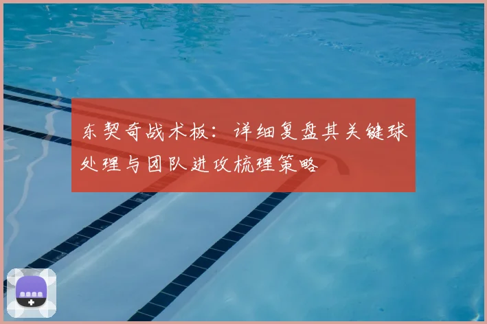 东契奇战术板:详细复盘其关键球处理与团队进攻梳理策略