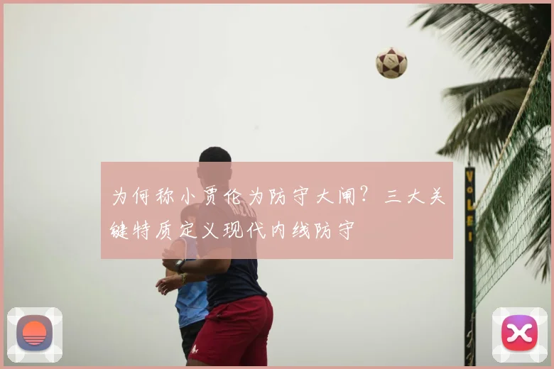 为何称小贾伦为防守大闸？三大关键特质定义现代内线防守