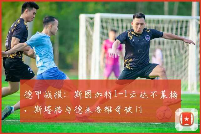 德甲战报：斯图加特1-1云达不莱梅，斯塔格与德米洛维奇破门