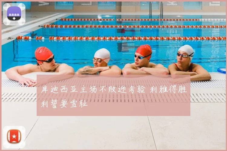 库迪西亚主场不败迎考验 利雅得胜利誓要雪耻