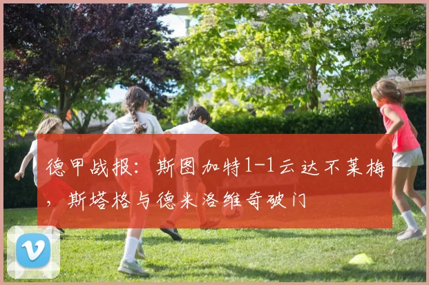 德甲战报：斯图加特1-1云达不莱梅，斯塔格与德米洛维奇破门