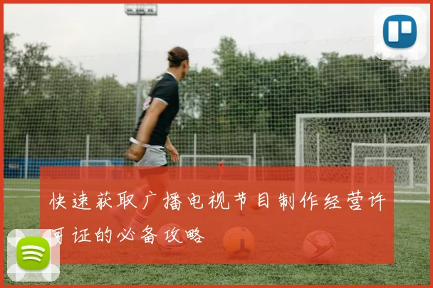 快速获取广播电视节目制作经营许可证的必备攻略