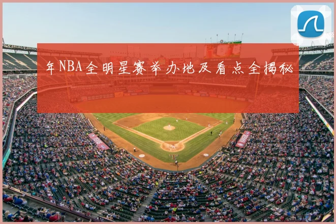 年NBA全明星赛举办地及看点全揭秘