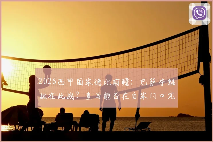 2026西甲国家德比前瞻:巴萨夺魁就在此战?皇马能否在自家门口完成阻击
