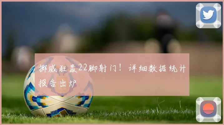 挪威狂轰22脚射门!详细数据统计报告出炉