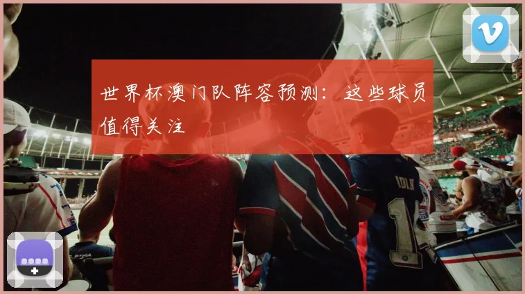 世界杯澳门队阵容预测：这些球员值得关注