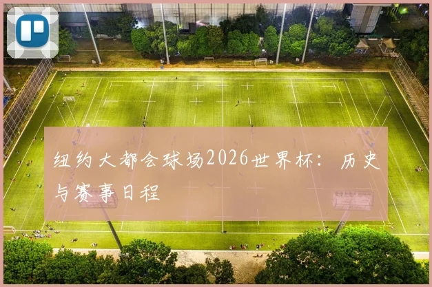 纽约大都会球场2026世界杯:历史与赛事日程