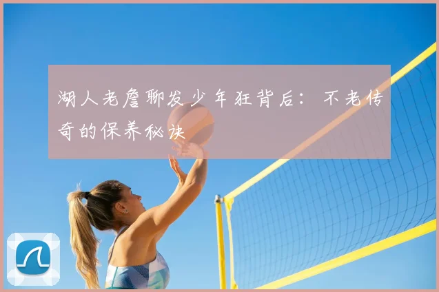湖人老詹聊发少年狂背后:不老传奇的保养秘诀