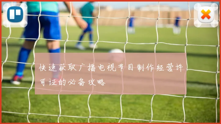 快速获取广播电视节目制作经营许可证的必备攻略