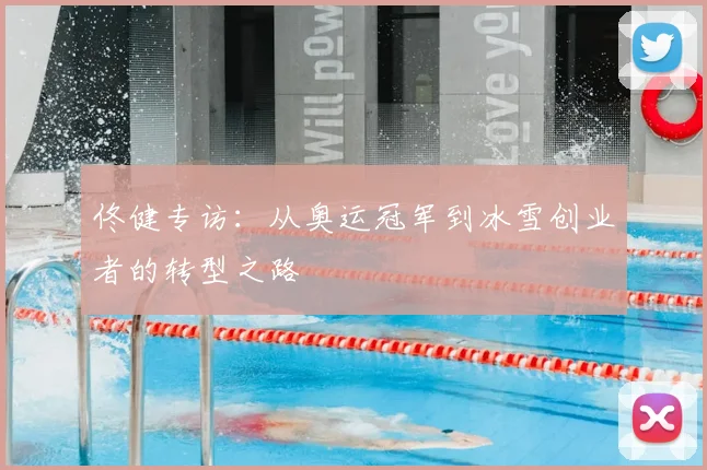 佟健专访：从奥运冠军到冰雪创业者的转型之路