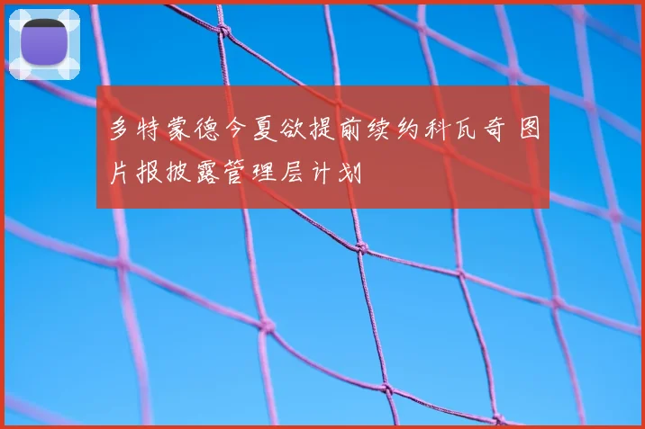 多特蒙德今夏欲提前续约科瓦奇 图片报披露管理层计划