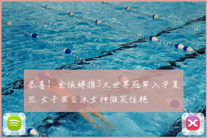 恭喜!余依婷携3大世界冠军入学复旦 女子混合泳女神微笑惊艳